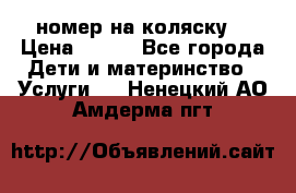 номер на коляску  › Цена ­ 300 - Все города Дети и материнство » Услуги   . Ненецкий АО,Амдерма пгт